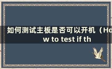 如何测试主板是否可以开机（How to test if the主板是否可以开机）